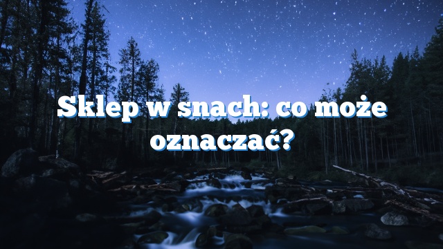 Sklep w snach: co może oznaczać?