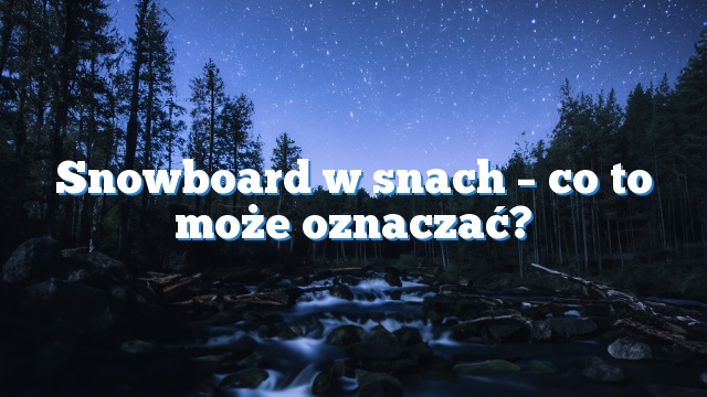 Snowboard w snach – co to może oznaczać?