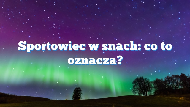 Sportowiec w snach: co to oznacza?