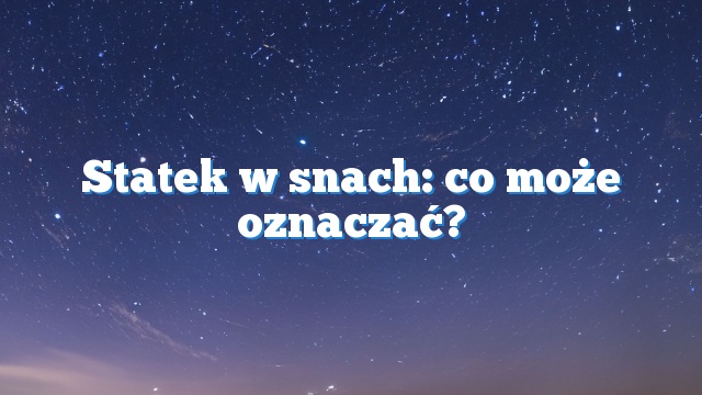 Statek w snach: co może oznaczać?