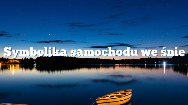 Symbolika samochodu we śnie