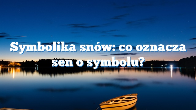 Symbolika snów: co oznacza sen o symbolu?