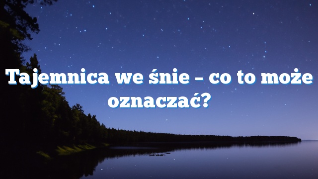 Tajemnica we śnie – co to może oznaczać?