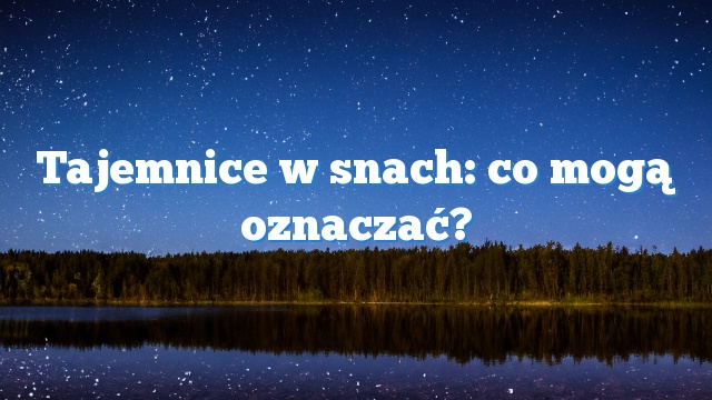 Tajemnice w snach: co mogą oznaczać?