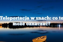 Teleportacja w snach: co to może oznaczać?