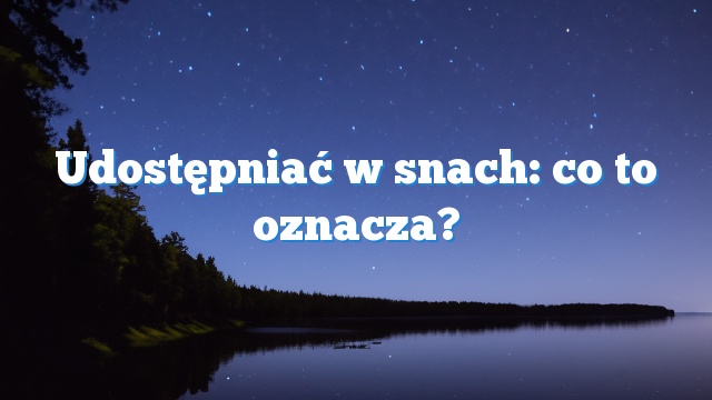 Udostępniać w snach: co to oznacza?