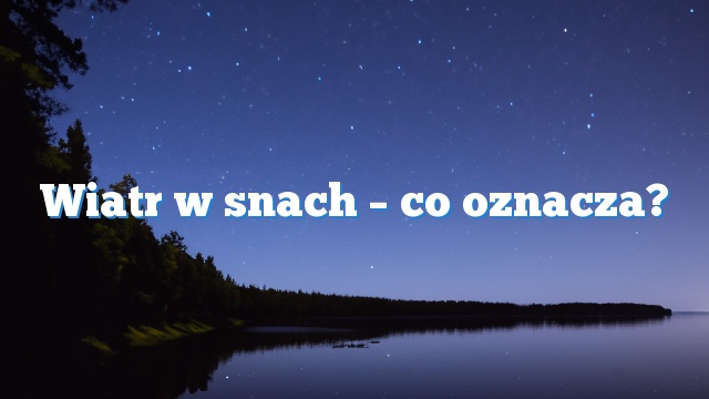 Wiatr w snach – co oznacza?