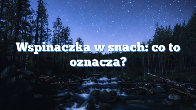 Wspinaczka w snach: co to oznacza?