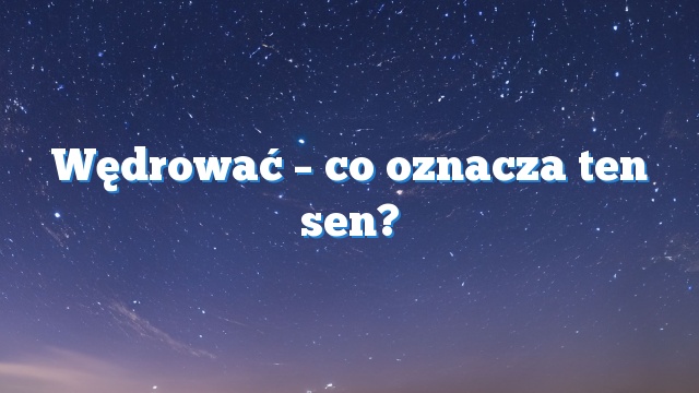 Wędrować – co oznacza ten sen?