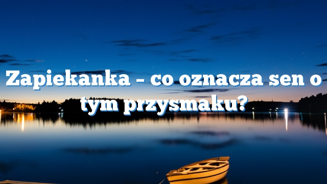 Zapiekanka – co oznacza sen o tym przysmaku?