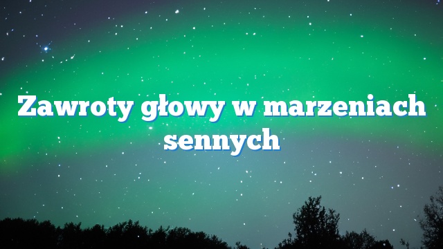 Zawroty głowy w marzeniach sennych