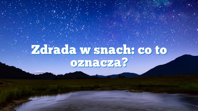 Zdrada w snach: co to oznacza?