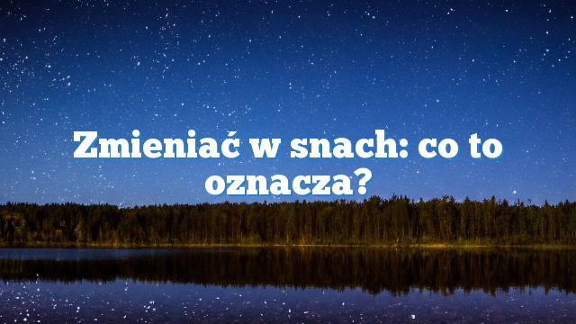 Zmieniać w snach: co to oznacza?
