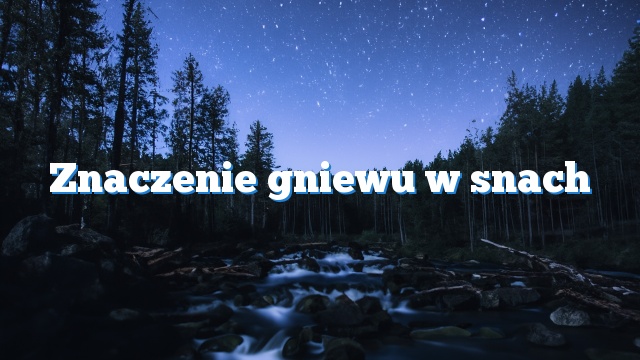 Znaczenie gniewu w snach