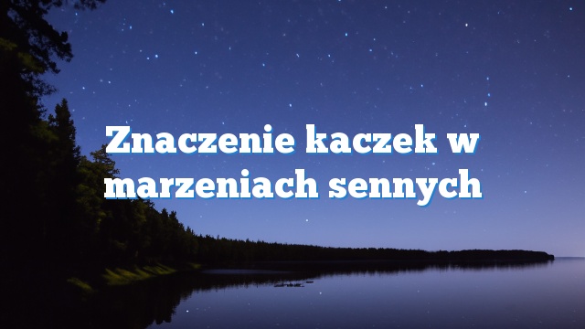 Znaczenie kaczek w marzeniach sennych