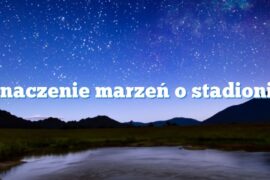 Znaczenie marzeń o stadionie