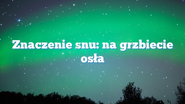 Znaczenie snu: na grzbiecie osła