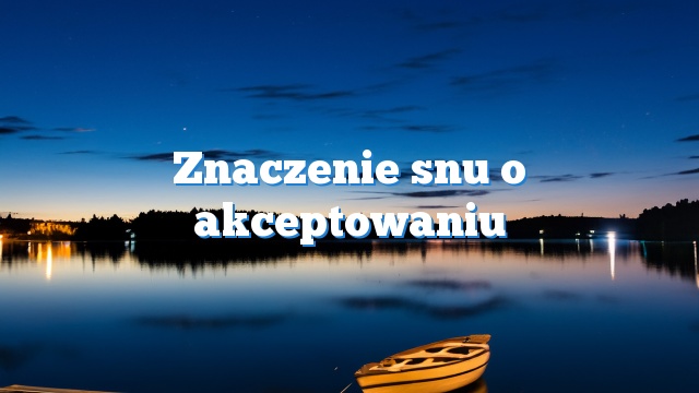 Znaczenie snu o akceptowaniu