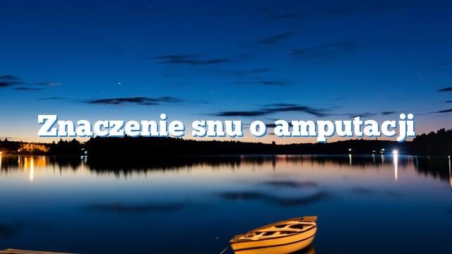 Znaczenie snu o amputacji