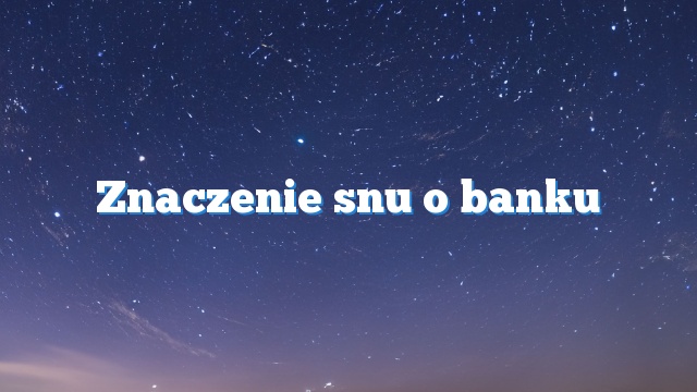 Znaczenie snu o banku