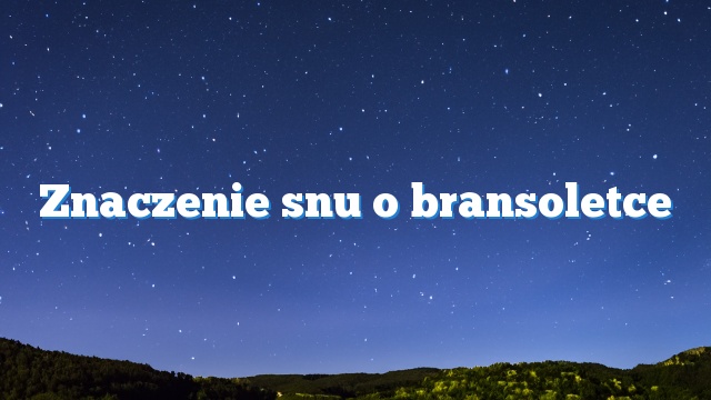 Znaczenie snu o bransoletce