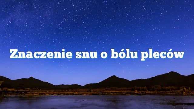 Znaczenie snu o bólu pleców