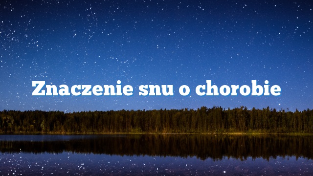 Znaczenie snu o chorobie