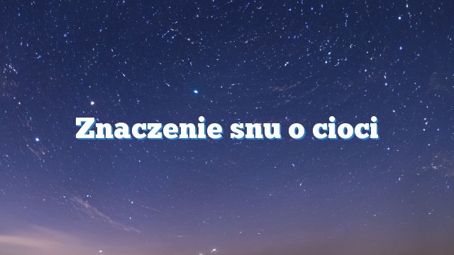 Znaczenie snu o cioci