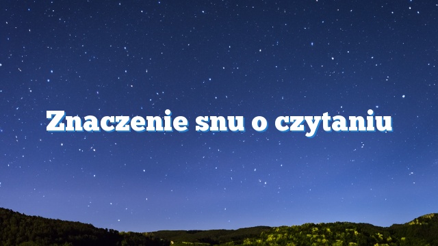 Znaczenie snu o czytaniu