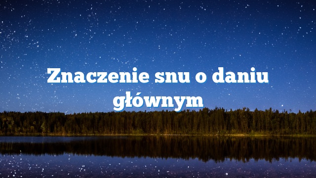 Znaczenie snu o daniu głównym