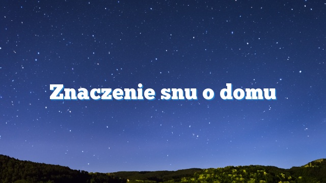 Znaczenie snu o domu