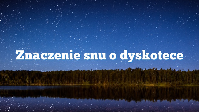 Znaczenie snu o dyskotece