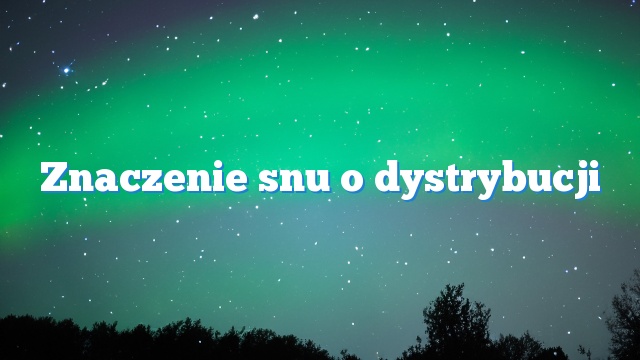 Znaczenie snu o dystrybucji