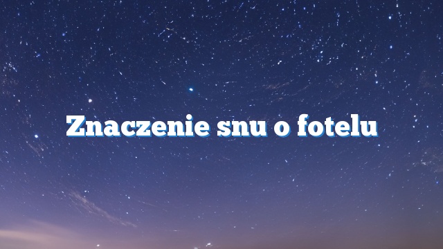 Znaczenie snu o fotelu