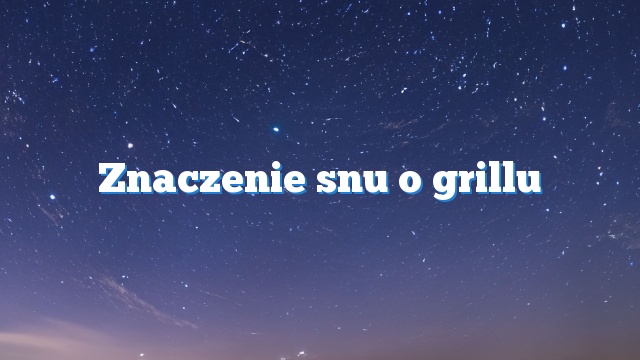 Znaczenie snu o grillu