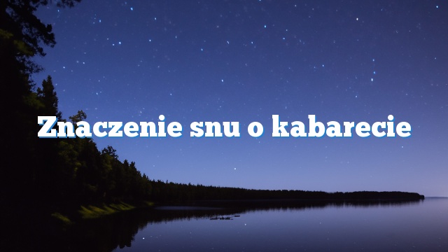 Znaczenie snu o kabarecie