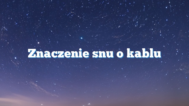 Znaczenie snu o kablu