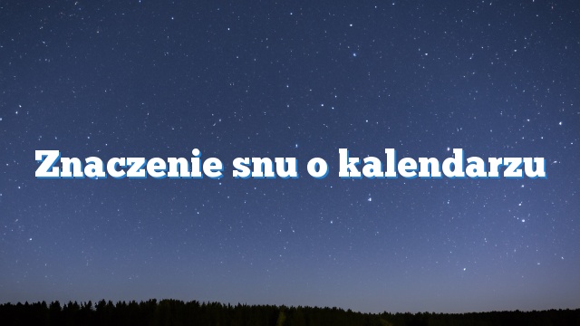 Znaczenie snu o kalendarzu