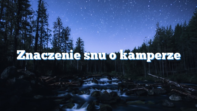 Znaczenie snu o kamperze