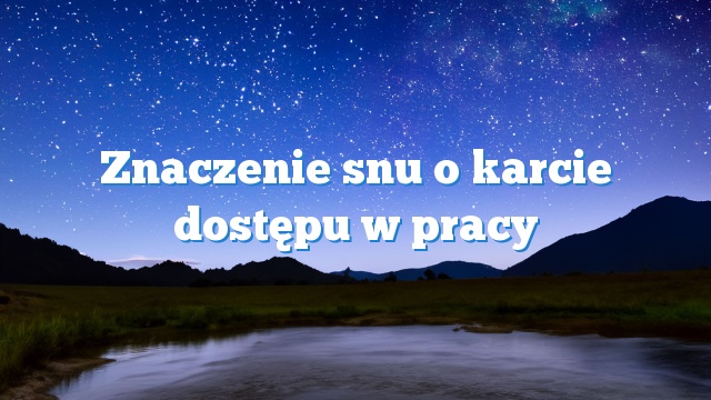 Znaczenie snu o karcie dostępu w pracy