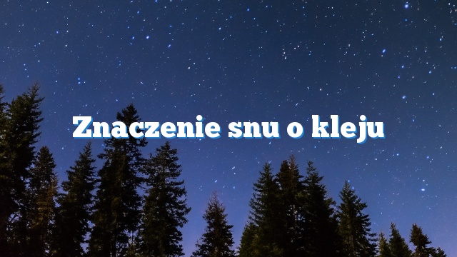 Znaczenie snu o kleju