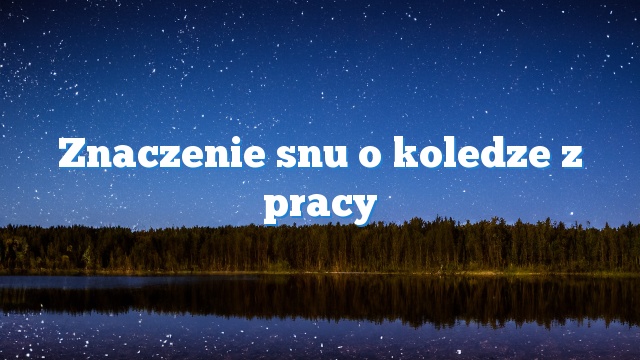 Znaczenie snu o koledze z pracy