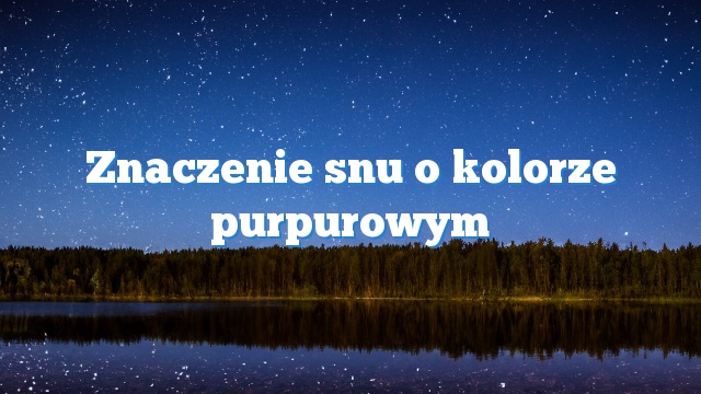 Znaczenie snu o kolorze purpurowym