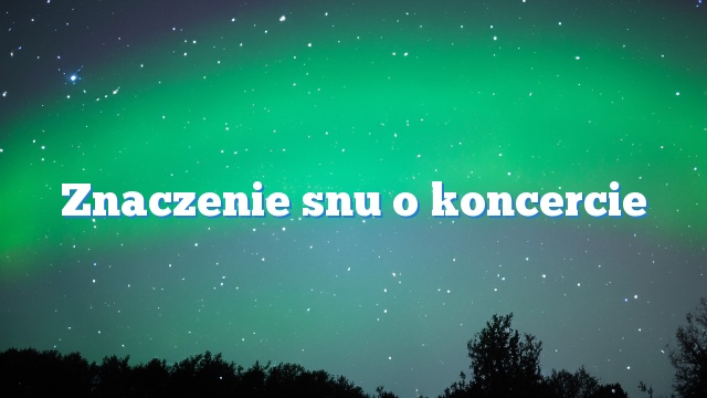 Znaczenie snu o koncercie