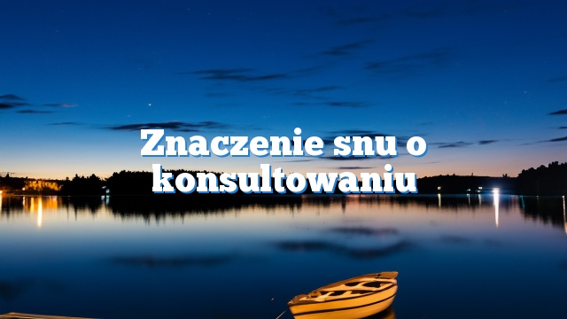 Znaczenie snu o konsultowaniu