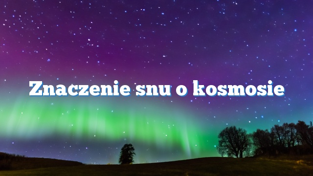 Znaczenie snu o kosmosie