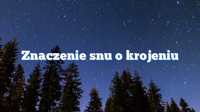 Znaczenie snu o krojeniu