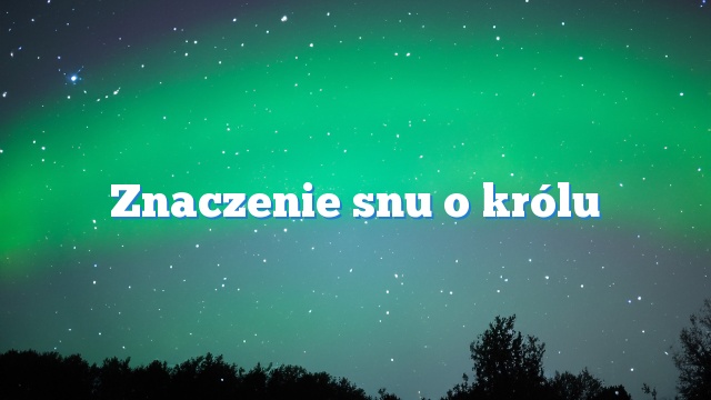 Znaczenie snu o królu