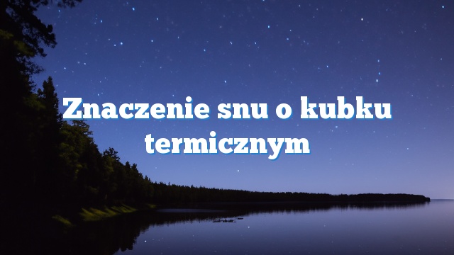 Znaczenie snu o kubku termicznym
