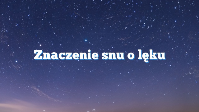 Znaczenie snu o lęku